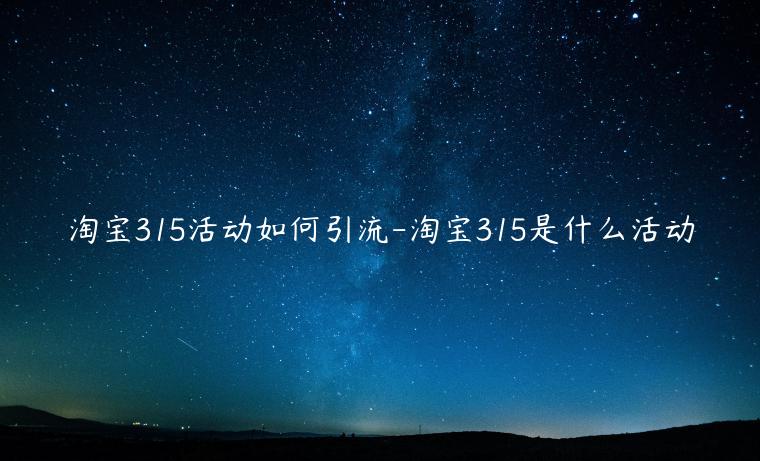 淘寶315活動如何引流-淘寶315是什么活動